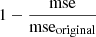$ 1-\frac{\mathrm{mse}}{\mathrm{mse}_{\mathrm{original}}} $