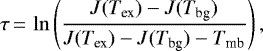 \begin{equation*} \tau\,{=}\,\ln\left(\frac{J(T_{\textrm{ex}}) - J(T_{\textrm{bg}})}{J(T_{\textrm{ex}}) - J(T_{\textrm{bg}}) - T_{\textrm{mb}}}\right),\\ \end{equation*}
