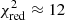 $ \chi^2_{\rm red}\approx 12 $