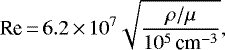 \begin{equation*} \textrm{Re}\,{=}\,6.2\,{\times}\,10^7 \sqrt{\frac{\rho/\mu}{10^5 \,\textrm{cm}^{-3}}}, \end{equation*}