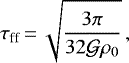 \begin{equation*}\tau_{\textrm{ff}}\,{=}\,\sqrt{\frac{3\pi}{32 \mathcal{G} \rho_0}}\,, \end{equation*}