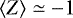 $\left\langle Z \right\rangle \simeq -1$