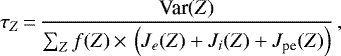 \begin{equation*} \tau_Z\,{=}\,\frac{\text{Var}(Z)}{\sum_Z f(Z)\,{\times}\,\left(J_e(Z)&#x002B;J_i(Z)&#x002B;J_{\textrm{pe}}(Z)\right)}\,, \end{equation*}