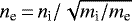 $n_{\textrm{e}}\,{=}\,n_{\textrm{i}} / \sqrt{m_{\textrm{i}}/m_{\textrm{e}}}$