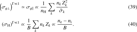 \begin{eqnarray*} \left(\sigma_{g\perp}\right)^{\Gamma \ll 1} & \simeq& \sigma_{g\parallel} \propto \frac{1}{n_{\textrm{H}}}\sum_k \frac{n_k\,Z_k^2}{{\hat{\sigma}_k}} \\[3pt] \left(\sigma_{\textrm{H}}\right)^{\Gamma \ll 1} & \propto & \frac{1}{B}\sum_k n_k\,Z_k \propto \frac{n_{\textrm{e}} - n_{\textrm{i}}}{B}.\end{eqnarray*}