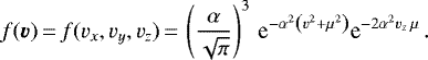 \begin{equation*} f(\vec{v})\,{=}\,f(v_x,v_y,v_z) \,{=}\,\left(\frac{\alpha}{\sqrt{\pi}}\right)^3\,\textrm{e}^{-\alpha^2 \left(v^2&#x002B;\mu^2\right)}\textrm{e}^{-2\alpha^2 v_z \,\mu}\,. \end{equation*}