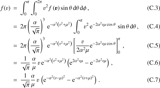 \begin{eqnarray*} f(v) &\,{=}\,& \int_0^{\pi}\int_0^{2\pi} v^2 f\left(\vec{v}\right) \sin{\theta}\,\textrm{d}\theta\,\textrm{d}\phi \,,\\ &\,{=}\,& 2\pi\left(\frac{\alpha}{\sqrt{\pi}}\right)^3\,\textrm{e}^{-\alpha^2 \left(v^2&#x002B;\mu^2\right)} \int_0^{\pi} v^2\,\textrm{e}^{-2\alpha^2 v \mu\cos{\theta}}\,\sin{\theta}\,\textrm{d}\theta \,,\\ &\,{=}\,& 2\pi\left(\frac{\alpha}{\sqrt{\pi}}\right)^3\,\textrm{e}^{-\alpha^2 \left(v^2&#x002B;\mu^2\right)}\left[\frac{v}{2\alpha^2\mu}\textrm{e}^{-2\alpha^2 v \mu\cos{\theta}}\right]_0^{\pi} \,,\\ &\,{=}\,& \frac{1}{\sqrt{\pi}}\,\frac{\alpha}{\mu}\,v\,\textrm{e}^{-\alpha^2 \left(v^2&#x002B;\mu^2\right)}\left(\textrm{e}^{2\alpha^2 v \mu}-\textrm{e}^{-2\alpha^2 v \mu}\right) \,,\\ &\,{=}\,& \frac{1}{\sqrt{\pi}}\frac{\alpha}{\mu}\,v\,\left(\textrm{e}^{-\alpha^2 \left(v-\mu\right)^2}-\textrm{e}^{-\alpha^2 \left(v&#x002B;\mu\right)^2}\right)\,. \end{eqnarray*}