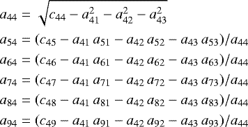 \begin{equation*} \nonumber \begin{aligned} a_{44} & = \sqrt{c_{44} - a_{41}^{2} - a_{42}^{2} - a_{43}^{2}} \\ a_{54} & = (c_{45} - a_{41}\,a_{51} - a_{42}\,a_{52} - a_{43}\,a_{53}) / a_{44} \\ a_{64} & = (c_{46} - a_{41}\,a_{61} - a_{42}\,a_{62} - a_{43}\,a_{63}) / a_{44} \\ a_{74} & = (c_{47} - a_{41}\,a_{71} - a_{42}\,a_{72} - a_{43}\,a_{73}) / a_{44} \\ a_{84} & = (c_{48} - a_{41}\,a_{81} - a_{42}\,a_{82} - a_{43}\,a_{83}) / a_{44} \\ a_{94} & = (c_{49} - a_{41}\,a_{91} - a_{42}\,a_{92} - a_{43}\,a_{93}) / a_{44} \\ \end{aligned} \end{equation*}