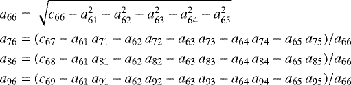 \begin{equation*} \nonumber \begin{aligned} a_{66} & = \sqrt{c_{66} - a_{61}^{2} - a_{62}^{2} - a_{63}^{2} - a_{64}^{2} - a_{65}^{2}} \\ a_{76} & = (c_{67} - a_{61}\,a_{71} - a_{62}\,a_{72} - a_{63}\,a_{73} - a_{64}\,a_{74} - a_{65}\,a_{75}) / a_{66} \\ a_{86} & = (c_{68} - a_{61}\,a_{81} - a_{62}\,a_{82} - a_{63}\,a_{83} - a_{64}\,a_{84} - a_{65}\,a_{85}) / a_{66} \\ a_{96} & = (c_{69} - a_{61}\,a_{91} - a_{62}\,a_{92} - a_{63}\,a_{93} - a_{64}\,a_{94} - a_{65}\,a_{95}) / a_{66} \\ \end{aligned} \end{equation*}
