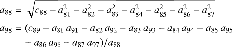 \begin{equation*} \nonumber \begin{aligned} a_{88} & = \sqrt{c_{88} - a_{81}^{2} - a_{82}^{2} - a_{83}^{2} - a_{84}^{2} - a_{85}^{2} - a_{86}^{2} - a_{87}^{2}} \\ a_{98} & = (c_{89} - a_{81}\,a_{91} - a_{82}\,a_{92} - a_{83}\,a_{93} - a_{84}\,a_{94} - a_{85}\,a_{95} \\ &\quad - a_{86}\,a_{96} - a_{87}\,a_{97}) / a_{88} \\ \end{aligned} \end{equation*}