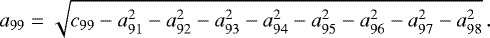 \begin{equation*} \nonumber \begin{aligned} a_{99} & = \sqrt{c_{99} - a_{91}^{2} - a_{92}^{2} - a_{93}^{2} - a_{94}^{2} - a_{95}^{2} - a_{96}^{2} - a_{97}^{2} - a_{98}^{2}} \,. \end{aligned} \end{equation*}
