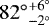 ${82^{\circ}}_{-2^{\circ}}^{&#x002B;6^{\circ}}$