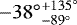 $-38{^{\circ}}_{-89{^{\circ}}}^{&#x002B;135{^{\circ}}}$