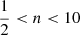$ \frac{1}{2} < n < 10 $
