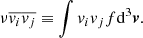 $$ \begin{aligned} \nu \overline{{v}_{i}} \overline{{v}_{j}} \equiv \int {{v}_{i} {v}_{j} f \mathrm{d}^{3} {\boldsymbol{v}}}. \end{aligned} $$