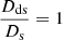 $ \frac{D_{\mathrm{ds}}}{D_{\mathrm{s}}}=1 $