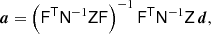 $$ \begin{aligned} \boldsymbol{a} = \left( \mathsf{F}^\mathsf{T}\mathsf{N}^{-1}\mathsf{Z} \mathsf{F} \right)^{-1}\mathsf{F}^\mathsf{T}\mathsf{N}^{-1}\mathsf{Z}\,\boldsymbol{d}, \end{aligned} $$