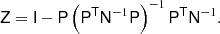 $$ \begin{aligned} \mathsf{Z} = \mathsf{I} - \mathsf{P} \left( \mathsf{P}^\mathsf{T}\mathsf{N}^{-1} \mathsf{P} \right)^{-1} \mathsf{P}^\mathsf{T}\mathsf{N}^{-1}. \end{aligned} $$