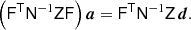 $$ \begin{aligned} \left( \mathsf{F}^\mathsf{T}\mathsf{N}^{-1}\mathsf{Z} \mathsf{F} \right) \boldsymbol{a} = \mathsf{F}^\mathsf{T}\mathsf{N}^{-1}\mathsf{Z}\,\boldsymbol{d}. \end{aligned} $$