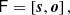 $$ \begin{aligned} \mathsf{F} = \left[ \boldsymbol{s}, \boldsymbol{o} \right], \end{aligned} $$