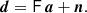 $$ \begin{aligned} \boldsymbol{d} = \mathsf{F}\,\boldsymbol{a} + \boldsymbol{n}. \end{aligned} $$