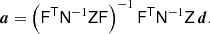 $$ \begin{aligned} \boldsymbol{a} = \left( \mathsf{F}^\mathsf{T}\mathsf{N}^{-1}\mathsf{Z} \mathsf{F} \right)^{-1}\mathsf{F}^\mathsf{T}\mathsf{N}^{-1}\mathsf{Z}\,\boldsymbol{d}. \end{aligned} $$