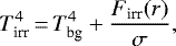 \begin{equation*} T_{\textrm{irr}}^4\,{=}\,T_{\textrm{bg}}^4+\frac{F_{\textrm{irr}}(r)}{\sigma},\end{equation*}