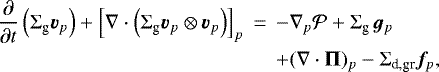 \begin{eqnarray*}\frac{\partial}{\partial t} \left( \Sigma_{\textrm{g}} {\bm v}_p \right) + \left[\nabla \cdot \left( \Sigma_{\textrm{g}} {\bm v}_p \otimes {\bm v}_p \right)\right]_p & \,{=}\,& - \nabla_p {\cal P} + \Sigma_{\textrm{g}} \, {\bm g}_p \nonumber \\ &&+ (\nabla \cdot \mathbf{\Pi})_p - \Sigma_{\textrm{d,gr}} {\bm f}_p, \end{eqnarray*}