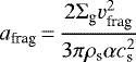 \begin{equation*} a_{\textrm{frag}}\,{=}\,\frac{2\Sigma_{\textrm{g}}v_{\textrm{frag}}^2}{3\pi\rho_{\textrm{s}}\alpha c_{\textrm{s}}^2}\end{equation*}