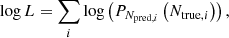 $$ \begin{aligned} \log L =\sum _{i}\log \left(P_{N_{\mathrm{pred}, i}}\left({N_{\mathrm{true}, i}}\right)\right), \end{aligned} $$