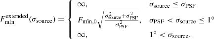 $$ \begin{aligned} F_{\rm min}^\mathrm{extended}(\sigma _{\rm source}) = {\left\{ \begin{array}{ll} \infty ,&\sigma _{\rm source} \le \sigma _{\rm PSF}\\ F_{\rm min,0} \sqrt{\frac{\sigma _{\rm source}^{2}+\sigma _{\rm PSF}^{2}}{\sigma _{\rm PSF}^{2}}},&\sigma _{\rm PSF} < \sigma _{\rm source} \le 1^{\circ }\\ \infty ,&1^{\circ } < \sigma _{\rm source}. \end{array}\right.} \end{aligned} $$
