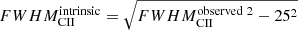 $ FWHM_{\mathrm{CII}}^{\mathrm{intrinsic}} = \sqrt{FWHM_{\mathrm{CII}}^{\mathrm{observed~2}}-25^2} $