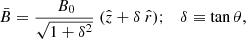 $$ \begin{aligned} \bar{B} = \frac{\ B_0 }{\sqrt{1+\delta ^2}}\ (\hat{z}+\delta \ \hat{r}); \quad \delta \equiv \tan {\theta }, \end{aligned} $$