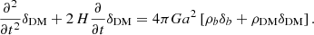 $$ \begin{aligned} \frac{\partial ^2}{\partial t^2} \delta _{\mathrm{DM}} + 2\,H \frac{\partial }{\partial t} \delta _{\mathrm{DM}} = 4\pi G a^2 \left[ \rho _b \delta _b + \rho _{\mathrm{DM}} \delta _{\mathrm{DM}} \right]. \end{aligned} $$