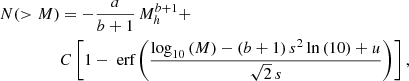 $$ \begin{aligned} N(>M)&= -\frac{a}{b+1}\, M_h^{b+1} + \nonumber \\&C \left[ 1- \text{ erf}\left(\frac{\log _{10}\left( M \right) -\left(b+1\right)s^2\ln \left(10\right)+u}{\sqrt{2}\,s}\right) \right], \end{aligned} $$
