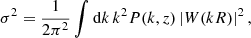 $$ \begin{aligned} \sigma ^2 = \dfrac{1}{2 \pi ^2} \int \mathrm{d}k \, k^2 P(k,z) \, |W(kR)|^2 \, , \end{aligned} $$
