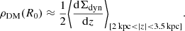$$ \begin{aligned} \rho _{\rm DM}(R_0) \approx \frac{1}{2}\Bigg < \frac{\mathrm{d} \Sigma _{\rm dyn}}{\mathrm{d}z}\Bigg >_{[2\,\mathrm{kpc} < |z| < 3.5\,\mathrm{kpc}]}. \end{aligned} $$