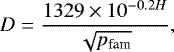 \begin{equation*} D = \frac{1329\times10^{-0.2H}}{\sqrt{p_{\textrm{fam}}}} ,\end{equation*}