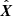 $ \hat{\boldsymbol{X}} $