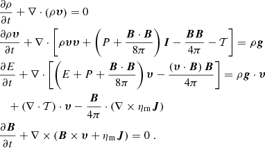 $$ \begin{aligned}&\frac{\partial \rho }{\partial t} + \nabla \cdot \left(\rho \boldsymbol{\upsilon }\right) = 0 \nonumber \\&\frac{\partial \rho \boldsymbol{\upsilon }}{\partial t} + \nabla \cdot \left[ \rho \boldsymbol{\upsilon }\boldsymbol{\upsilon } + \left( P + \frac{\boldsymbol{B}\cdot \boldsymbol{B}}{8\pi } \right)\boldsymbol{I}- \frac{\boldsymbol{B}\boldsymbol{B}}{4\pi } - \mathcal{T} \right] = \rho \boldsymbol{g} \nonumber \\&\frac{\partial E}{\partial t} + \nabla \cdot \left[ \left(E + P + \frac{\boldsymbol{B}\cdot \boldsymbol{B}}{8\pi }\right)\boldsymbol{\upsilon }- \frac{\left(\boldsymbol{\upsilon }\cdot \boldsymbol{B}\right)\boldsymbol{B}}{4\pi } \right] = \rho \boldsymbol{g} \cdot \boldsymbol{\upsilon } \\&\quad + \left( \nabla \cdot \mathcal{T} \right) \cdot \boldsymbol{\upsilon } - \frac{\boldsymbol{B}}{4\pi } \cdot \left(\nabla \times \eta _{\mathrm{m} } \boldsymbol{J}\right) \nonumber \\&\frac{\partial \boldsymbol{B}}{\partial t} + \nabla \times \left(\boldsymbol{B}\times \boldsymbol{\upsilon } + \eta _{\mathrm{m} } \boldsymbol{J} \right)= 0 \; .\nonumber \end{aligned} $$