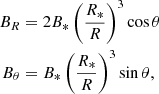 $$ \begin{aligned} \begin{aligned} B_R&= 2B_{*} \left(\frac{R_{*}}{R}\right)^3 \cos \theta \\ B_{\theta }&= B_{*} \left(\frac{R_{*}}{R}\right)^3 \sin \theta , \end{aligned} \end{aligned} $$
