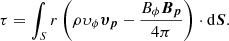 $$ \begin{aligned} \tau = \int _{S} r \left( \rho \upsilon _{\phi } \boldsymbol{\upsilon _p} - \frac{B_{\phi } \boldsymbol{B_p}}{4 \pi }\right) \cdot \mathrm{d}\boldsymbol{S} . \end{aligned} $$