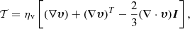 $$ \begin{aligned} \mathcal{T} = \eta _{{\mathrm{v} }} \left[(\nabla \boldsymbol{\upsilon }) + (\nabla \boldsymbol{\upsilon })^T - \frac{2}{3} (\nabla \cdot \boldsymbol{\upsilon }) \boldsymbol{I} \right], \end{aligned} $$