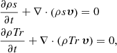 $$ \begin{aligned} \begin{aligned}&\frac{\partial \rho s}{\partial t} + \nabla \cdot \left( \rho s \boldsymbol{\upsilon } \right) = 0 \\&\frac{\partial \rho T\!r}{\partial t} + \nabla \cdot \left( \rho T\!r\, \boldsymbol{\upsilon } \right) = 0, \end{aligned} \end{aligned} $$