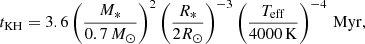$$ \begin{aligned} t_{\rm KH}= 3.6 \left(\frac{M_{*}}{0.7\,M_{\odot }}\right)^2 \left(\frac{R_{*}}{2R_{\odot }} \right)^{-3} \left(\frac{T_{\rm eff}}{4000\,\mathrm{K} } \right)^{-4}\,\mathrm{Myr} , \end{aligned} $$