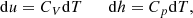 $$ \begin{aligned} \mathrm{d} u = C_V \mathrm{d} T \qquad \mathrm{d} h = C_p \mathrm{d} T, \end{aligned} $$
