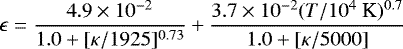 \begin{equation*} \epsilon= \frac{4.9\times 10^{-2}}{1.0 &#x002B; [\kappa/1925]^{0.73}} &#x002B; \frac{3.7\times 10^{-2}(T/10^4 \textrm{ K})^{0.7}}{1.0 &#x002B; [\kappa/5000]} \end{equation*}