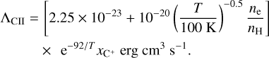 \begin{align*} \Lambda_{\textrm{CII}} =&\, \left[ 2.25 \times 10^{-23} &#x002B; 10^{-20} \left(\frac{T}{100\textrm{ K}}\right)^{-0.5} \frac{n_{\textrm{e}}}{n_{\textrm{H}}} \right]\nonumber\\ &\times\,\textrm{ e}^{-92/ T} x_{\textrm{C^&#x002B;}} \text{ erg cm$^{3}$ s$^{-1}$}. \end{align*}