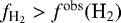 $f_{\textrm{H}_2} > f^{\textrm{obs}}(\textrm{H}_2)$