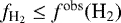 $f_{\textrm{H}_2} \leq f^{\textrm{obs}}(\textrm{H}_2)$
